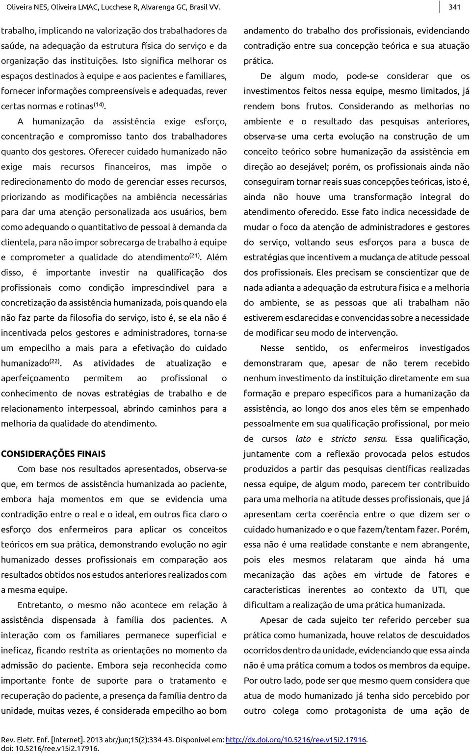 Isto significa melhorar os espaços destinados à equipe e aos pacientes e familiares, fornecer informações compreensíveis e adequadas, rever certas normas e rotinas (14).