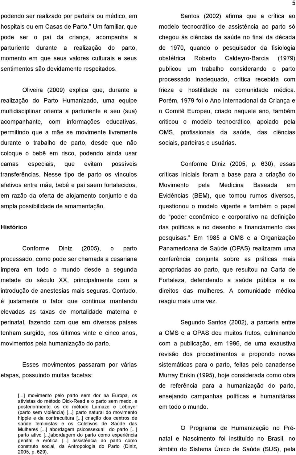 Oliveira (2009) explica que, durante a realização do Parto Humanizado, uma equipe multidisciplinar orienta a parturiente e seu (sua) acompanhante, com informações educativas, permitindo que a mãe se