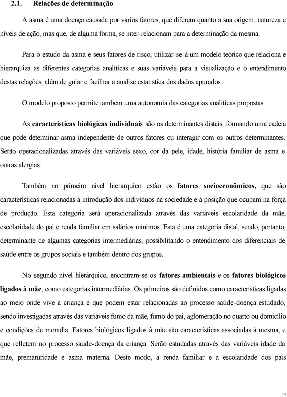 Para o estudo da asma e seus fatores de risco, utilizar-se-á um modelo teórico que relaciona e hierarquiza as diferentes categorias analíticas e suas variáveis para a visualização e o entendimento