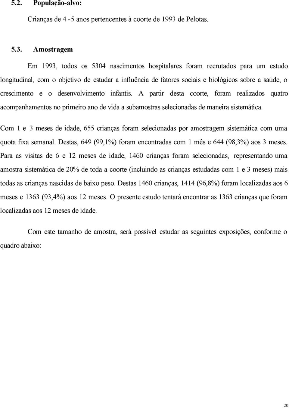 Amostragem Em 1993, todos os 5304 nascimentos hospitalares foram recrutados para um estudo longitudinal, com o objetivo de estudar a influência de fatores sociais e biológicos sobre a saúde, o