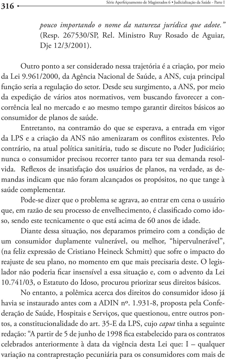 Desde seu surgimento, a ANS, por meio da expedição de vários atos normativos, vem buscando favorecer a concorrência leal no mercado e ao mesmo tempo garantir direitos básicos ao consumidor de planos