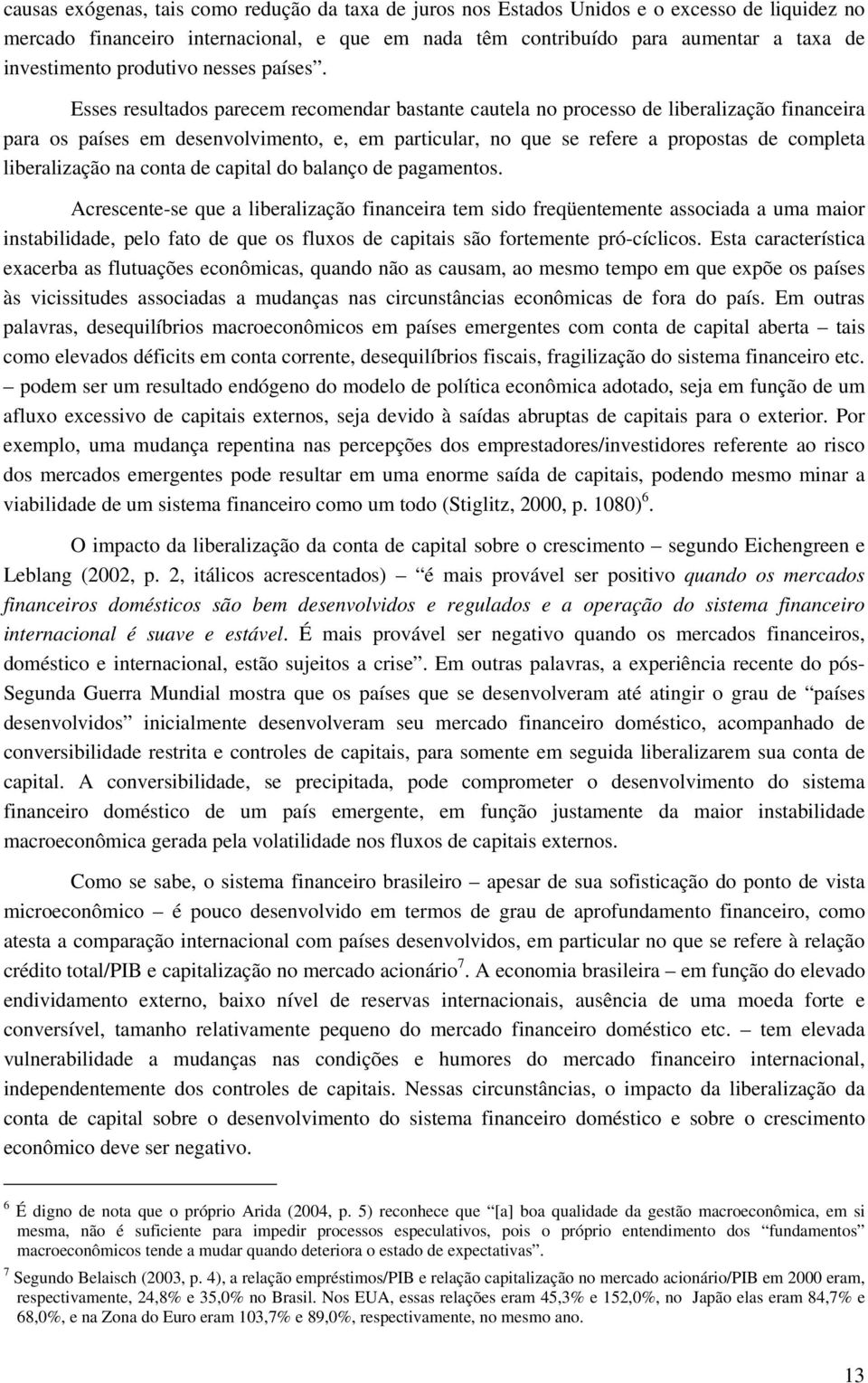 Esses resultados parecem recomendar bastante cautela no processo de liberalização financeira para os países em desenvolvimento, e, em particular, no que se refere a propostas de completa