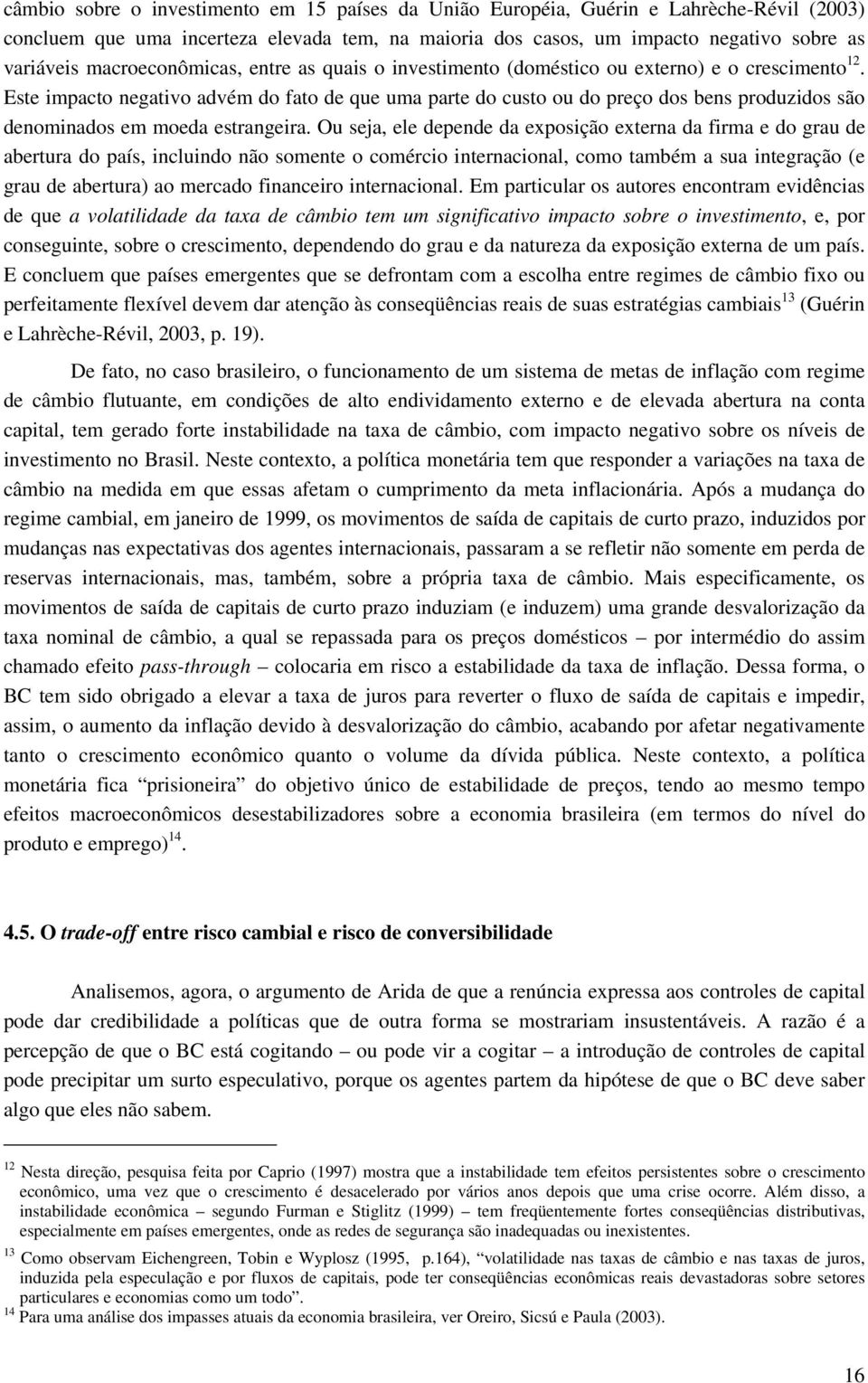 Este impacto negativo advém do fato de que uma parte do custo ou do preço dos bens produzidos são denominados em moeda estrangeira.