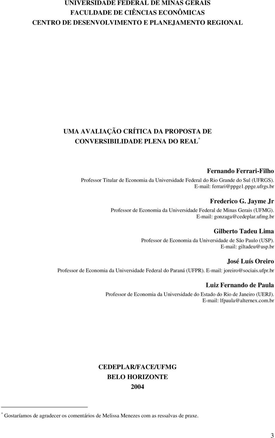 Jayme Jr Professor de Economia da Universidade Federal de Minas Gerais (UFMG). E-mail: gonzaga@cedeplar.ufmg.br Gilberto Tadeu Lima Professor de Economia da Universidade de São Paulo (USP).