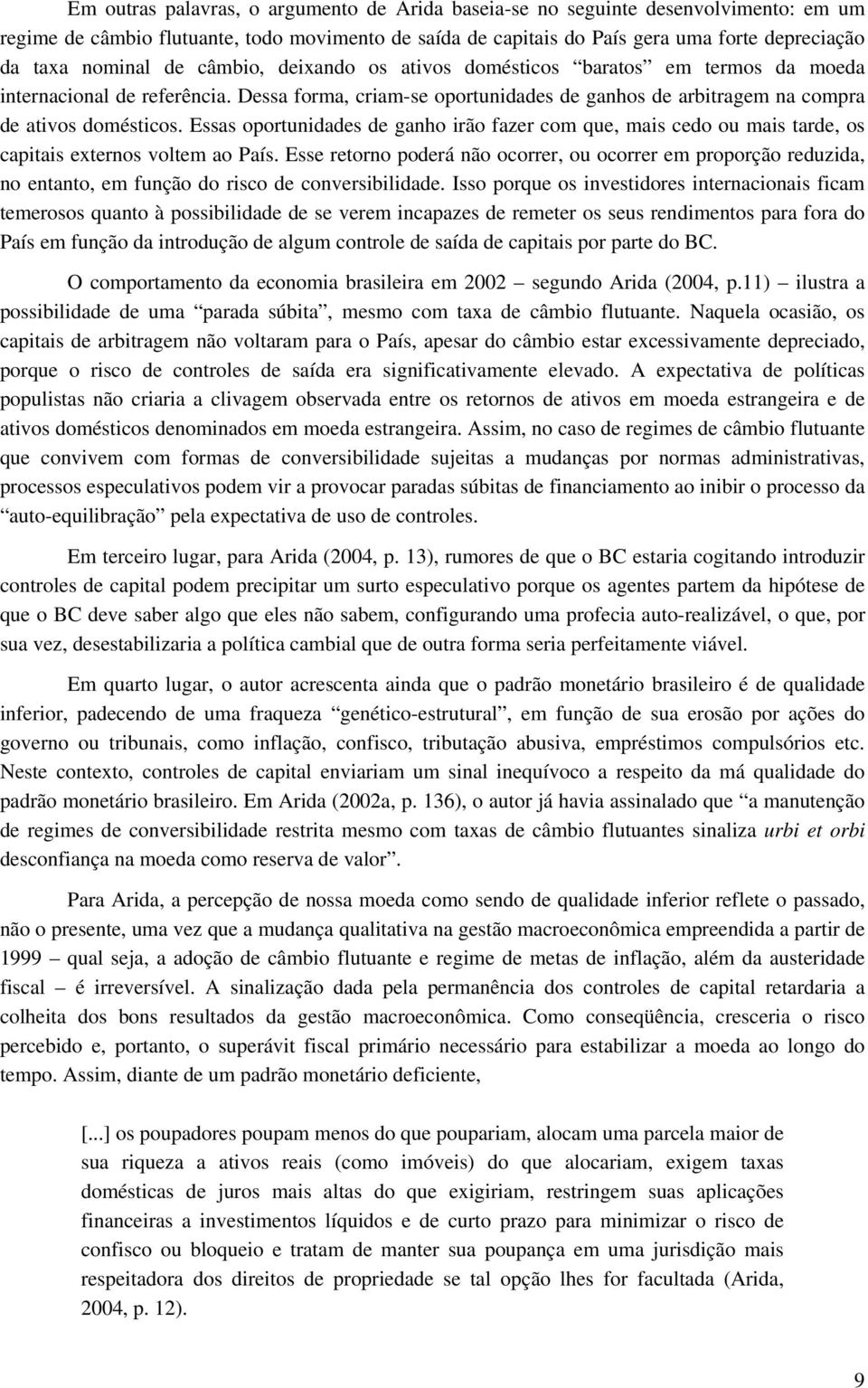 Essas oportunidades de ganho irão fazer com que, mais cedo ou mais tarde, os capitais externos voltem ao País.