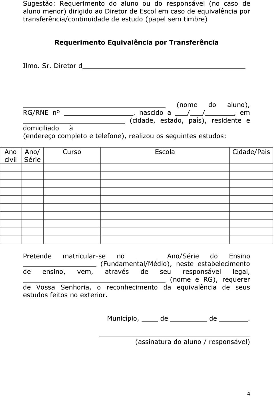 Diretor d (nome do aluno), RG/RNE nº, nascido a / /, em (cidade, estado, país), residente e domiciliado à (endereço completo e telefone), realizou os seguintes estudos: Ano civil Ano/