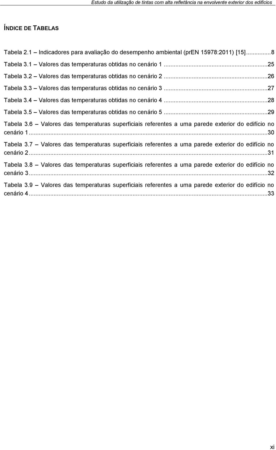 5 Valores das temperaturas obtidas no cenário 5... 29 Tabela 3.6 Valores das temperaturas superficiais referentes a uma parede exterior do edifício no cenário 1... 30 Tabela 3.