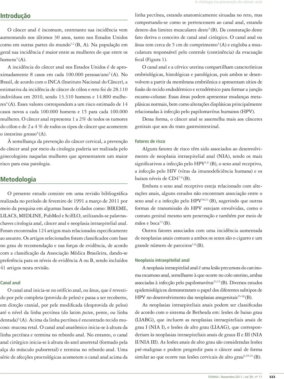 000 pessoas/ano 2 (A). No Brasil, de acordo com o INCA (Instituto Nacional do Câncer), a estimativa da incidência de câncer de cólon e reto foi de 28.110 indivíduos em 2010, sendo 13.310 homens e 14.