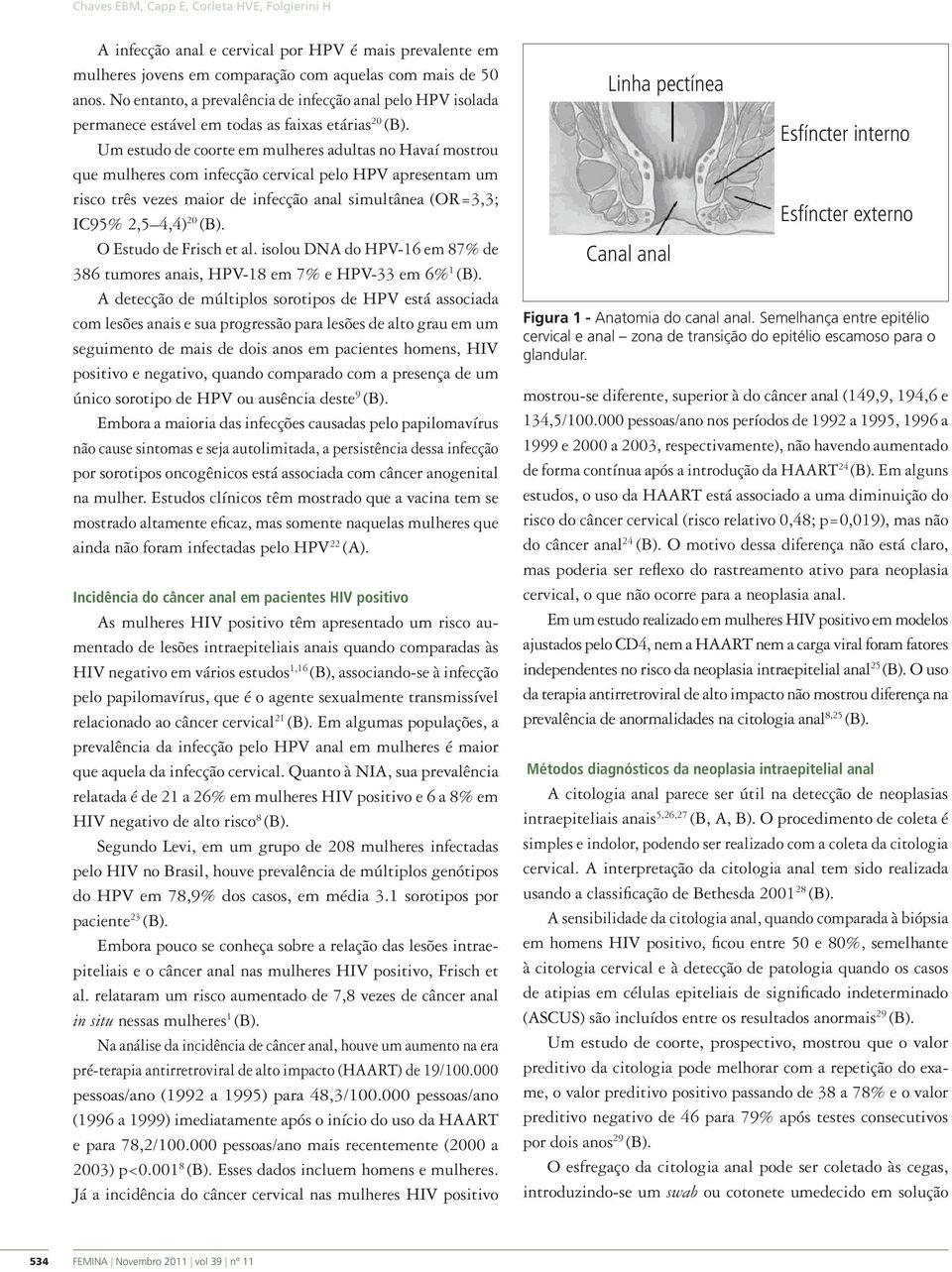 Um estudo de coorte em mulheres adultas no Havaí mostrou que mulheres com infecção cervical pelo HPV apresentam um risco três vezes maior de infecção anal simultânea (OR=3,3; IC95% 2,5 4,4) 20 (B).