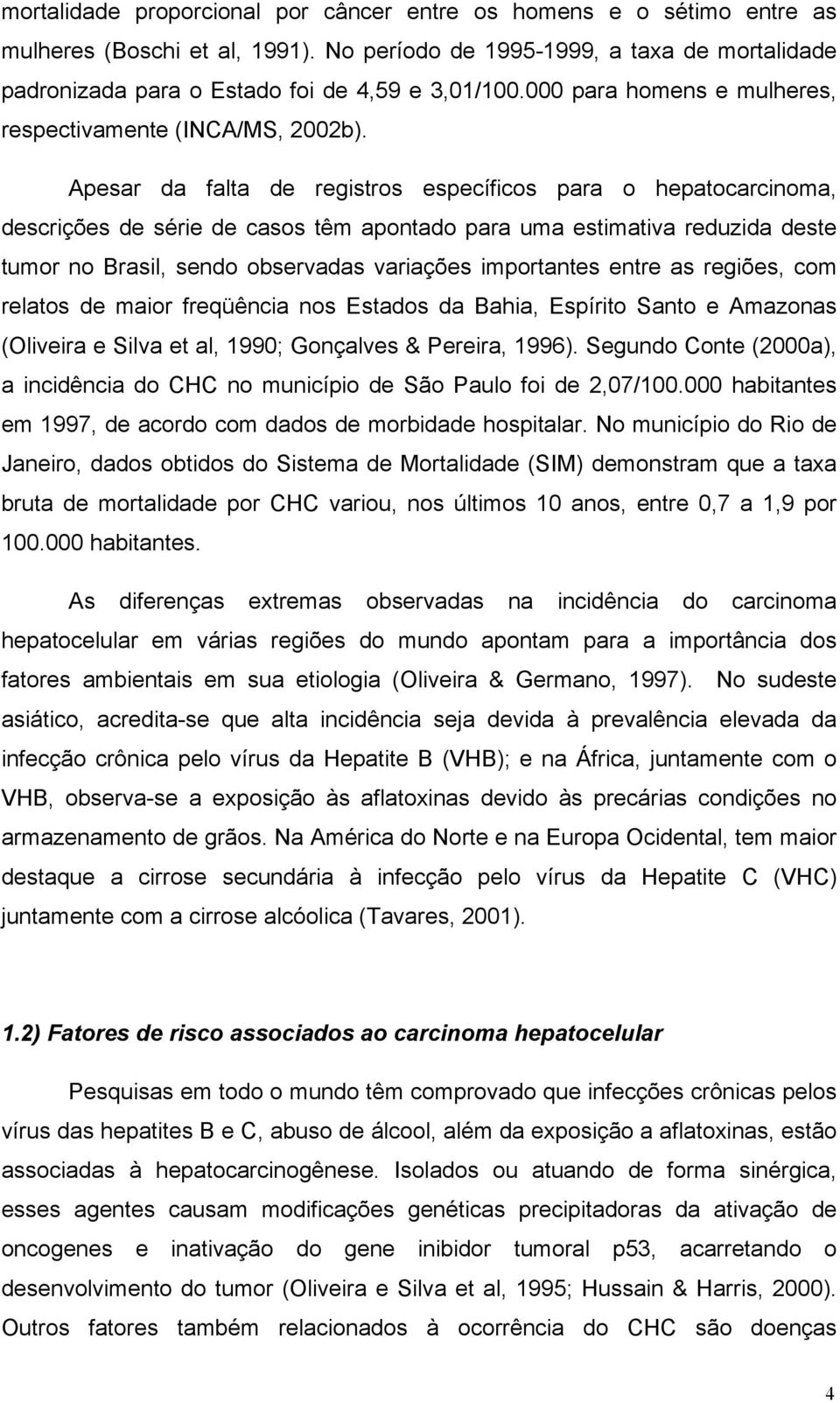 Apesar da falta de registros específicos para o hepatocarcinoma, descrições de série de casos têm apontado para uma estimativa reduzida deste tumor no Brasil, sendo observadas variações importantes