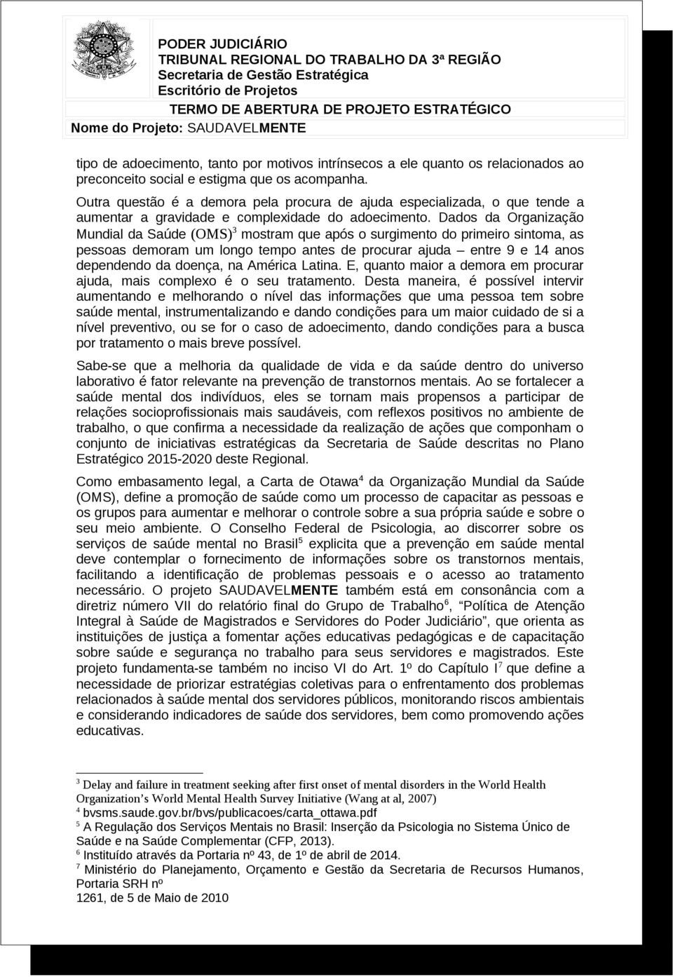 Dados da Organização Mundial da Saúde (OMS) 3 mostram que após o surgimento do primeiro sintoma, as pessoas demoram um longo tempo antes de procurar ajuda entre 9 e 14 anos dependendo da doença, na