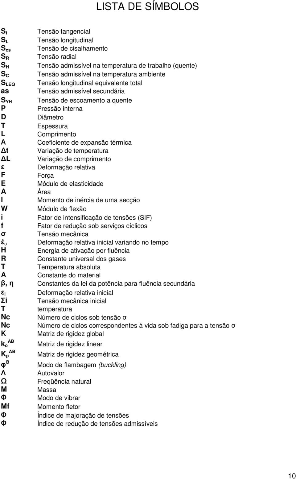 expansão térmica t Variação de temperatura L Variação de comprimento Deformação relativa F Força E Módulo de elasticidade A Área I Momento de inércia de uma secção W Módulo de flexão i Fator de