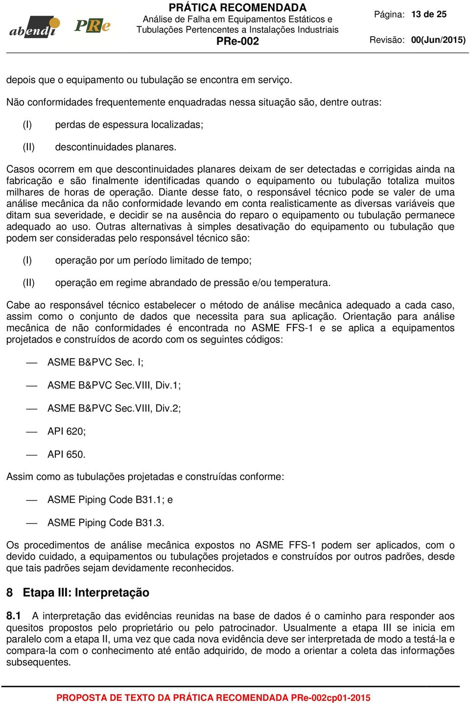 Casos ocorrem em que descontinuidades planares deixam de ser detectadas e corrigidas ainda na fabricação e são finalmente identificadas quando o equipamento ou tubulação totaliza muitos milhares de