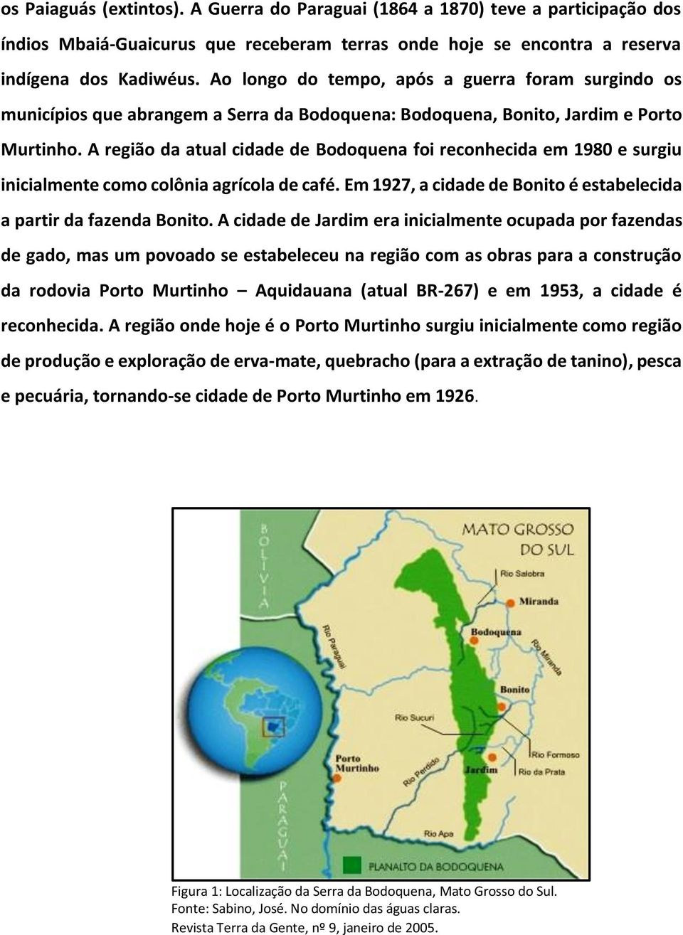 A região da atual cidade de Bodoquena foi reconhecida em 1980 e surgiu inicialmente como colônia agrícola de café. Em 1927, a cidade de Bonito é estabelecida a partir da fazenda Bonito.