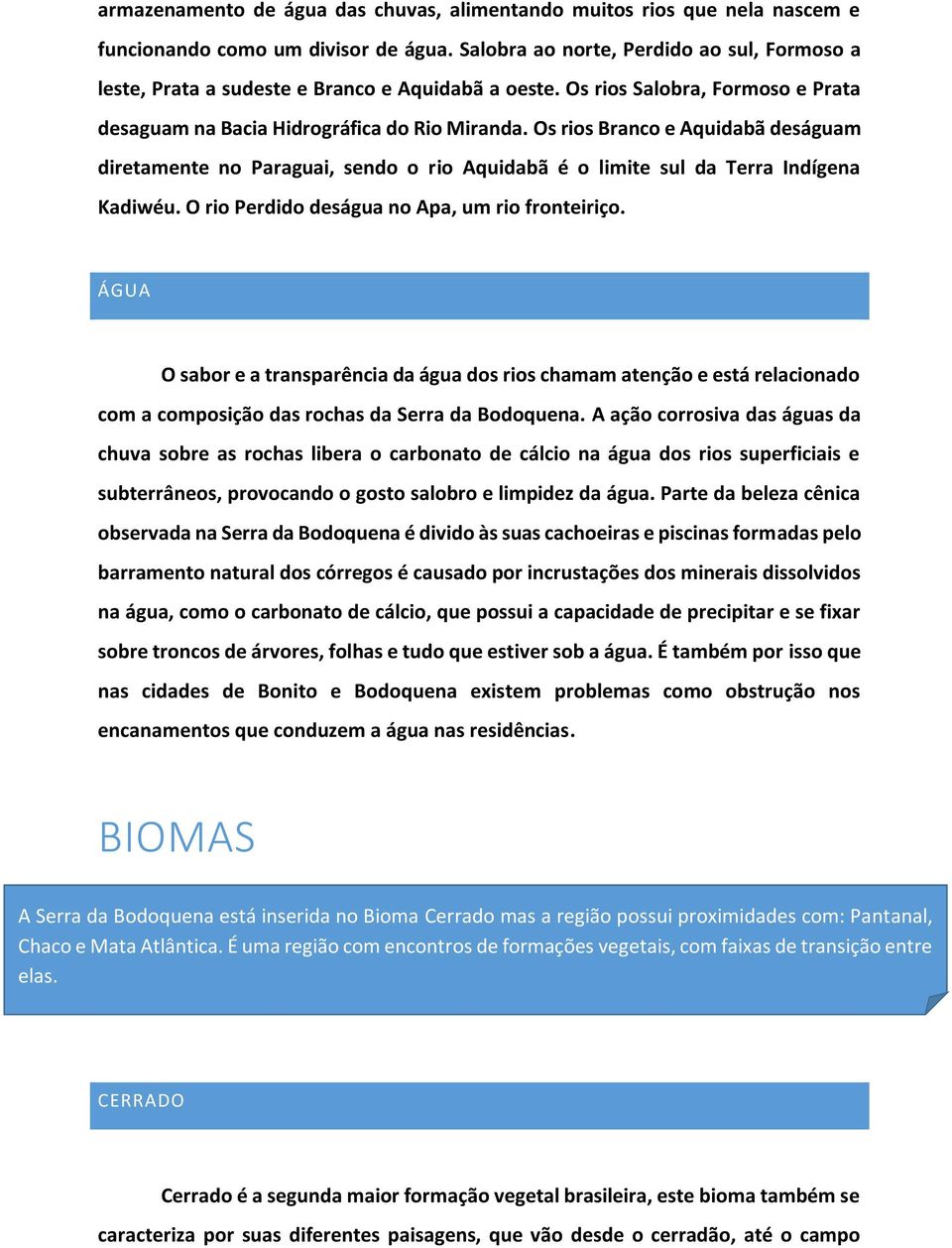 Os rios Branco e Aquidabã deságuam diretamente no Paraguai, sendo o rio Aquidabã é o limite sul da Terra Indígena Kadiwéu. O rio Perdido deságua no Apa, um rio fronteiriço.