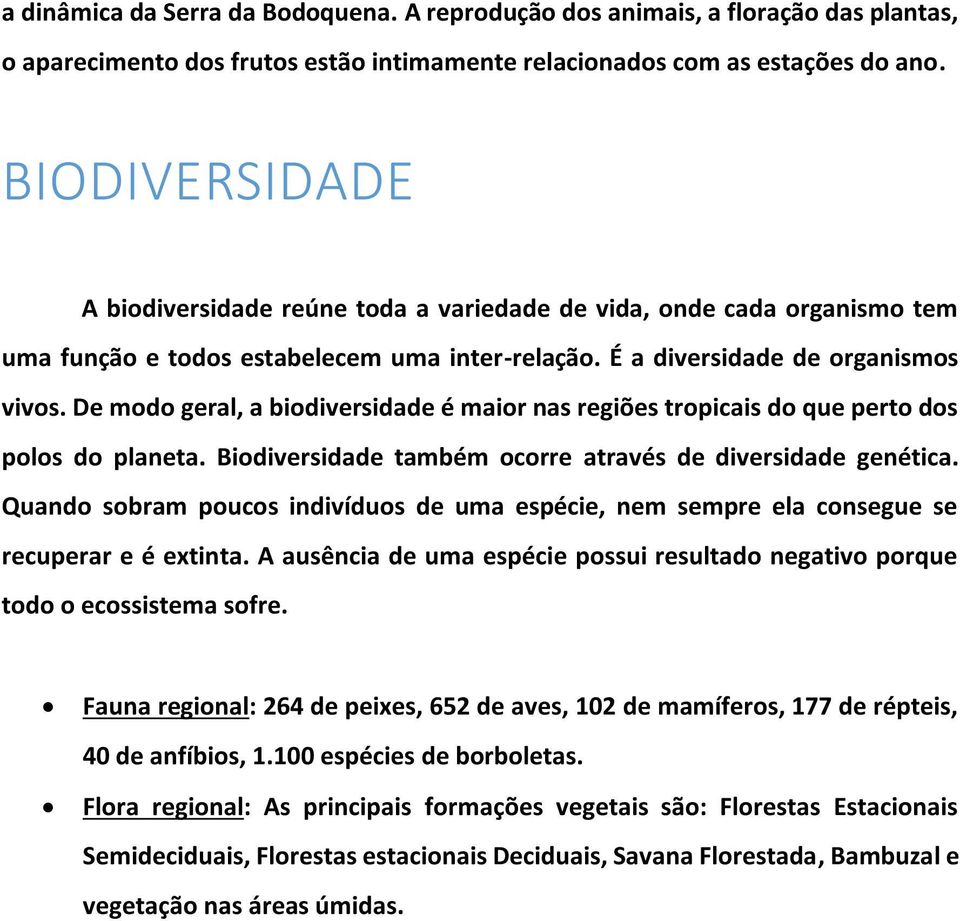 De modo geral, a biodiversidade é maior nas regiões tropicais do que perto dos polos do planeta. Biodiversidade também ocorre através de diversidade genética.