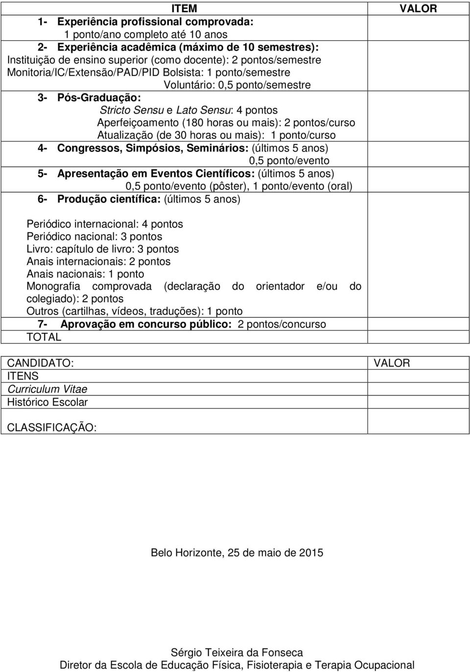 Atualização (de 30 horas ou mais): 1 ponto/curso 4- Congressos, Simpósios, Seminários: (últimos 5 anos) 0,5 ponto/evento 5- Apresentação em Eventos Científicos: (últimos 5 anos) 0,5 ponto/evento