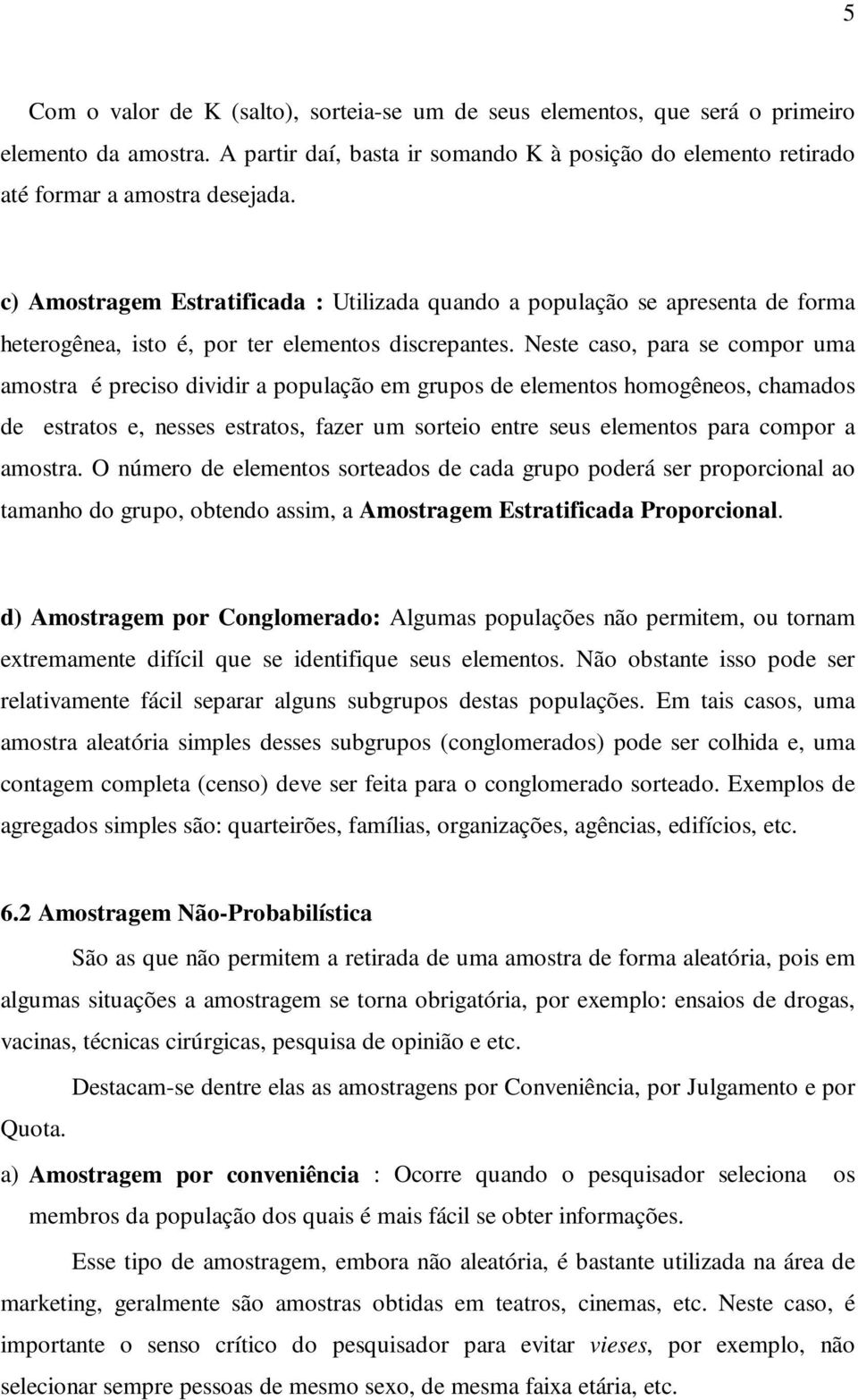 Neste caso, para se compor uma amostra é preciso dividir a população em grupos de elementos homogêneos, chamados de estratos e, nesses estratos, fazer um sorteio entre seus elementos para compor a