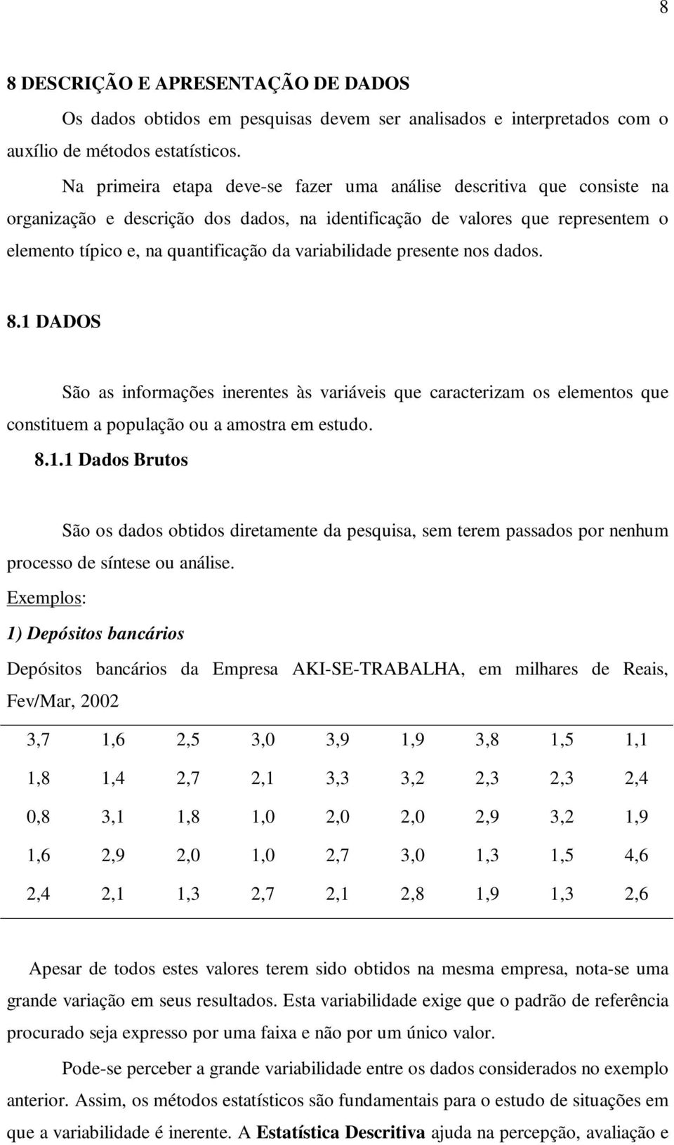 variabilidade presente nos dados. 8.1 DADOS São as informações inerentes às variáveis que caracterizam os elementos que constituem a população ou a amostra em estudo. 8.1.1 Dados Brutos São os dados obtidos diretamente da pesquisa, sem terem passados por nenhum processo de síntese ou análise.