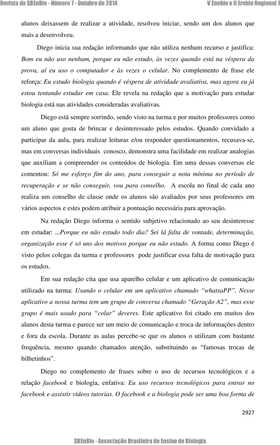 vezes o celular. No complemento de frase ele reforça: Eu estudo biologia quando é véspera de atividade avaliativa, mas agora eu já estou tentando estudar em casa.