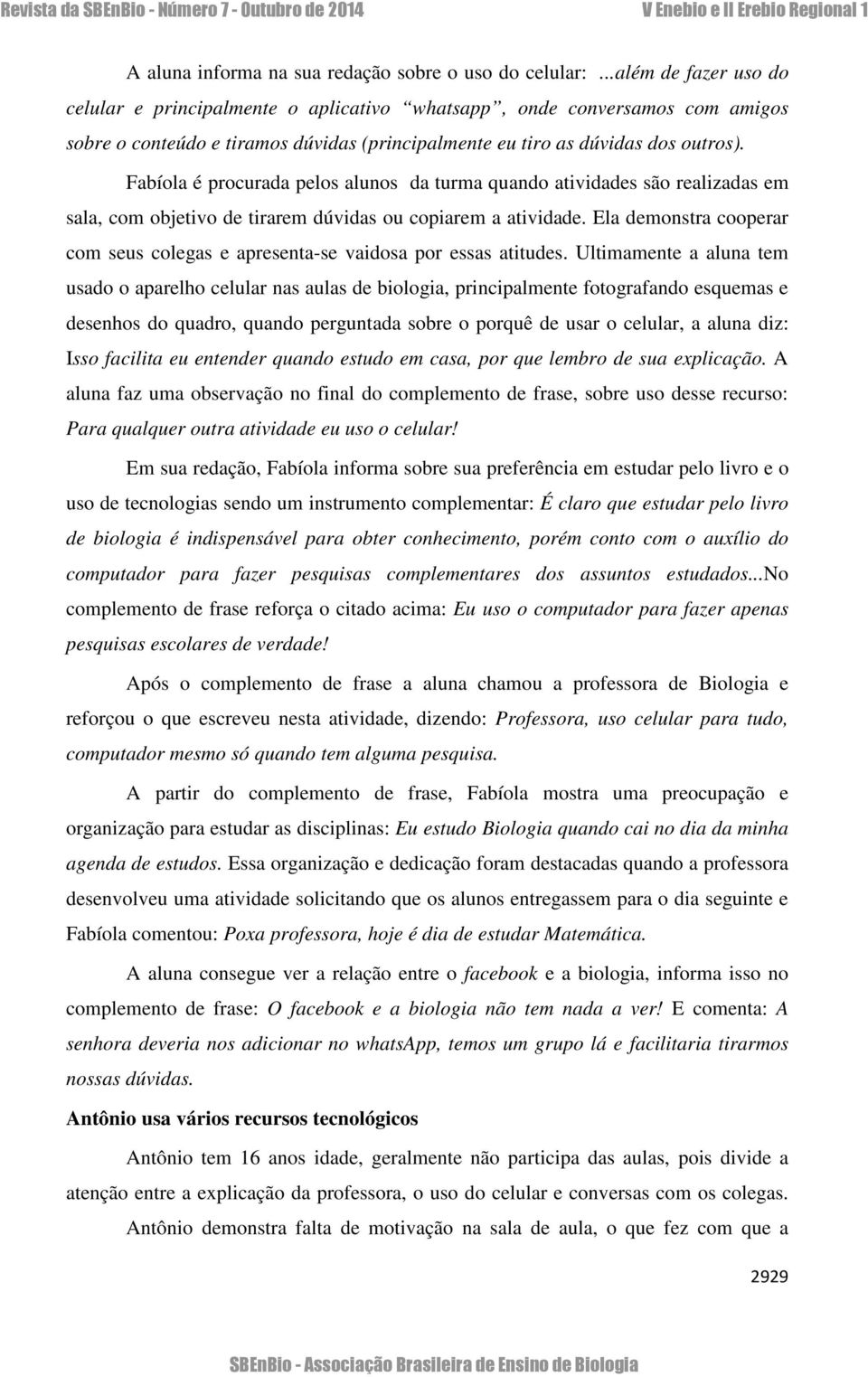 Fabíola é procurada pelos alunos da turma quando atividades são realizadas em sala, com objetivo de tirarem dúvidas ou copiarem a atividade.