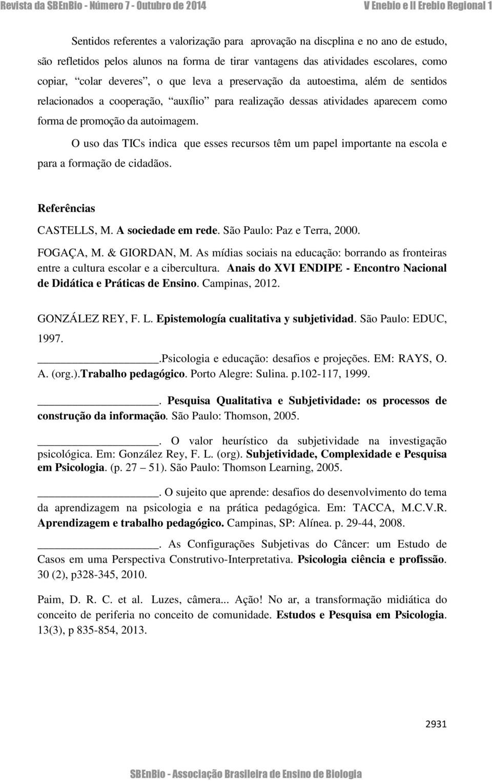 O uso das TICs indica que esses recursos têm um papel importante na escola e para a formação de cidadãos. Referências CASTELLS, M. A sociedade em rede. São Paulo: Paz e Terra, 2000. FOGAÇA, M.