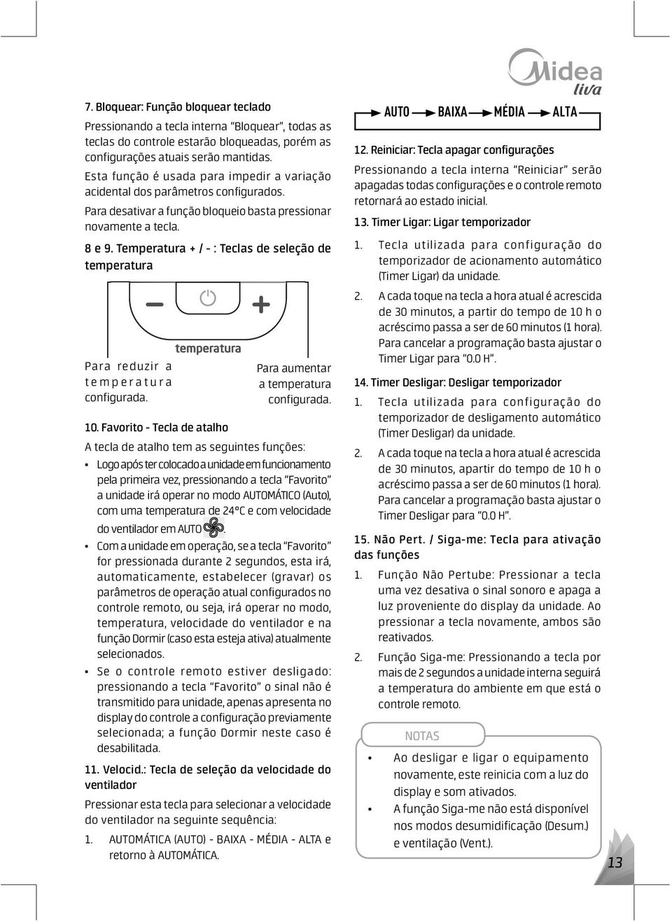 Temperatura + / - : Teclas de seleção de temperatura Para reduzir a temperatura configurada. Para aumentar a temperatura configurada. 10.