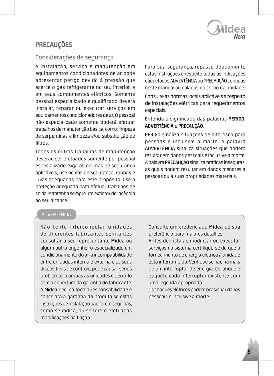 O pessoal não especializado somente poderá efetuar trabalhos de manutenção básica, como: limpeza de serpentinas e limpeza e/ou substituição de filtros.