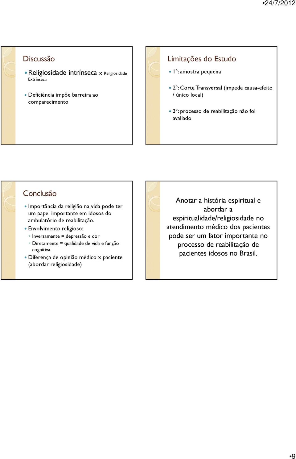 Envolvimento religioso: Inversamente = depressão e dor Diretamente = qualidade de vida e função cognitiva Diferença de opinião médico x paciente (abordar religiosidade) Anotar