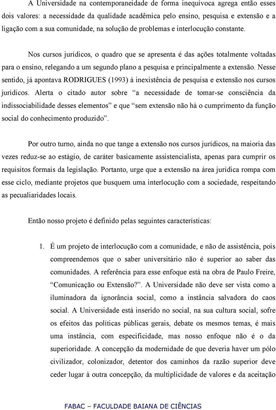 Nos cursos jurídicos, o quadro que se apresenta é das ações totalmente voltadas para o ensino, relegando a um segundo plano a pesquisa e principalmente a extensão.