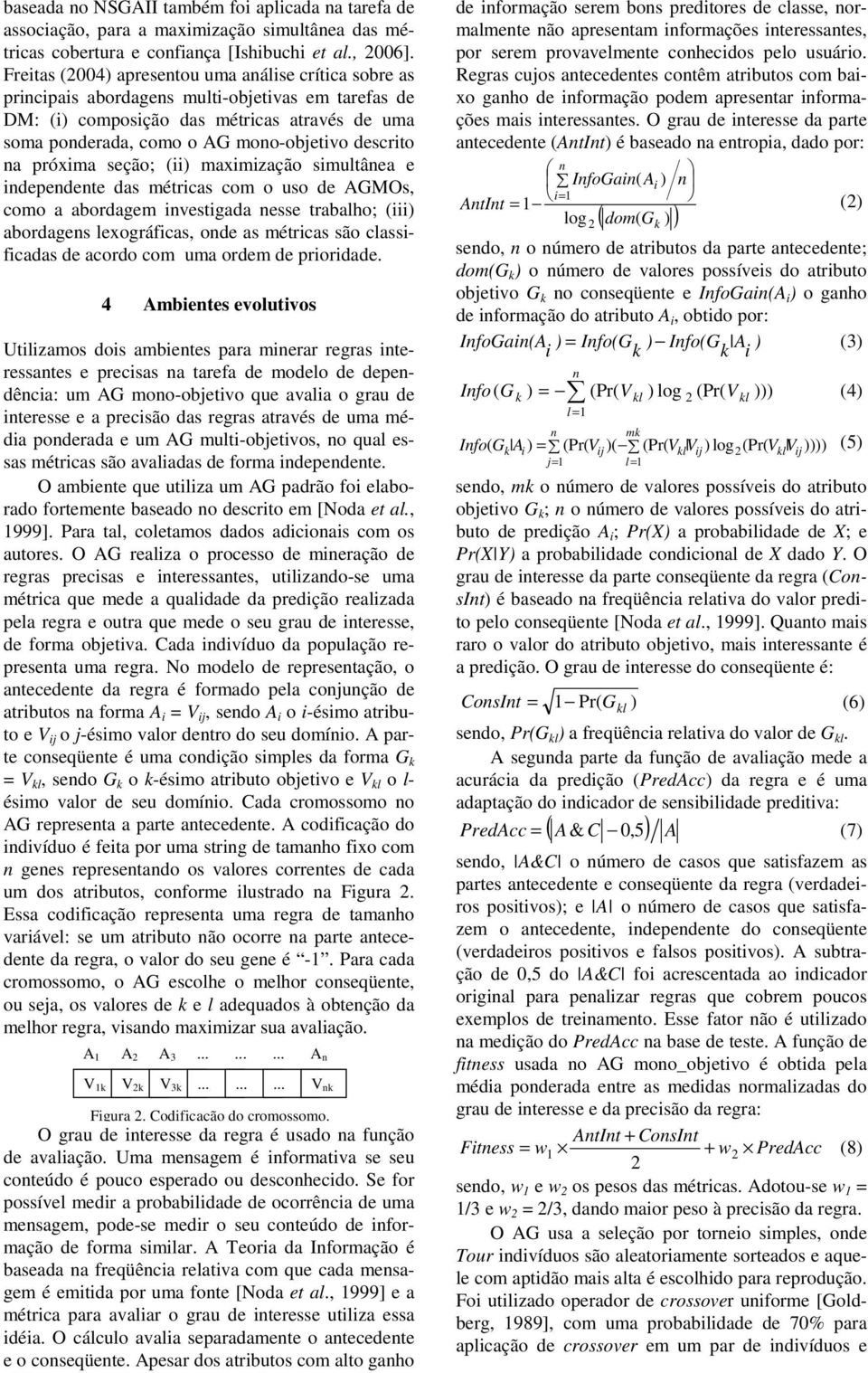 descrito na próxima seção; (ii) maximização simultânea e independente das métricas com o uso de AGMOs, como a abordagem investigada nesse trabalho; (iii) abordagens lexográficas, onde as métricas são