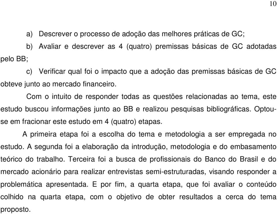 Com o intuito de responder todas as questões relacionadas ao tema, este estudo buscou informações junto ao BB e realizou pesquisas bibliográficas.