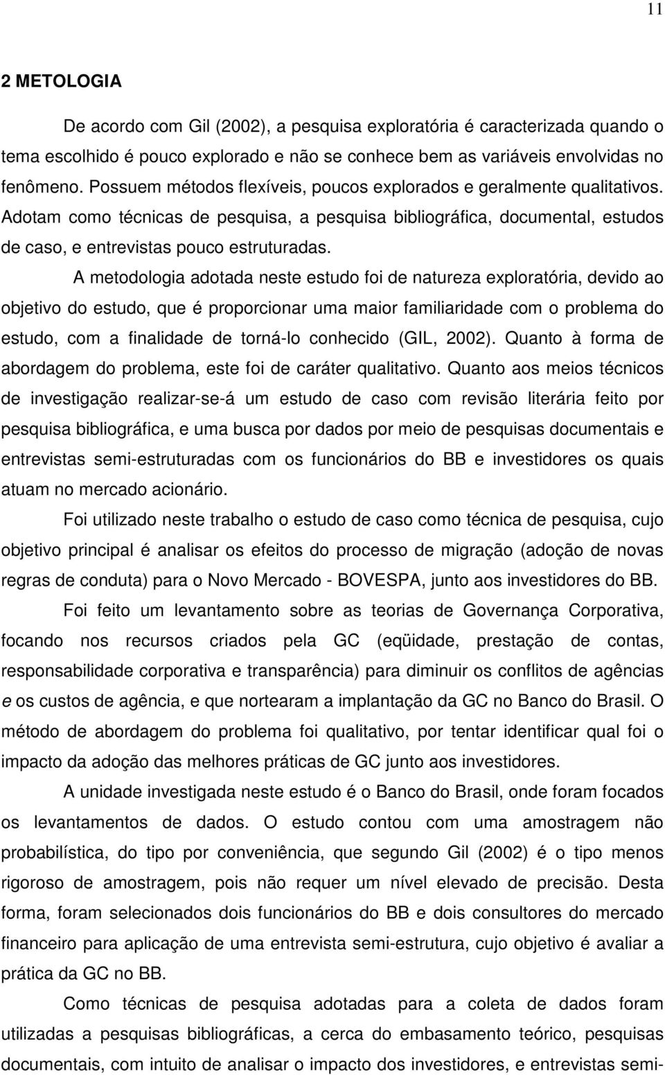 A metodologia adotada neste estudo foi de natureza exploratória, devido ao objetivo do estudo, que é proporcionar uma maior familiaridade com o problema do estudo, com a finalidade de torná-lo