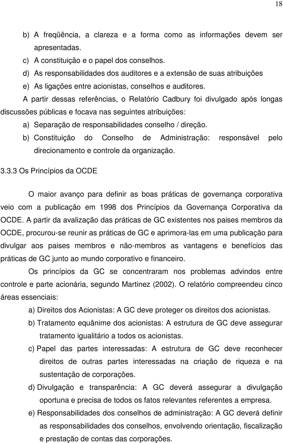 A partir dessas referências, o Relatório Cadbury foi divulgado após longas discussões públicas e focava nas seguintes atribuições: a) Separação de responsabilidades conselho / direção.