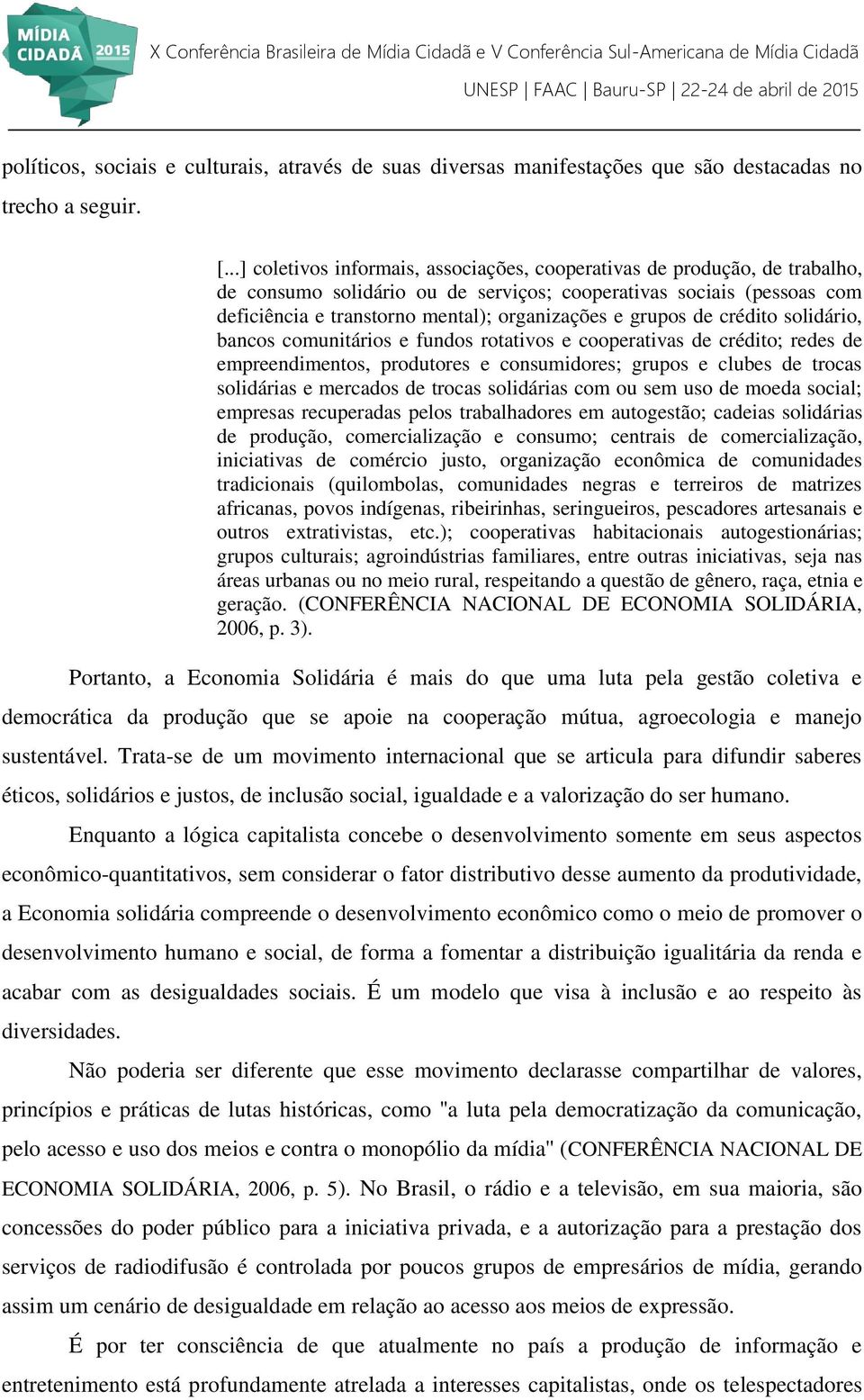 grupos de crédito solidário, bancos comunitários e fundos rotativos e cooperativas de crédito; redes de empreendimentos, produtores e consumidores; grupos e clubes de trocas solidárias e mercados de