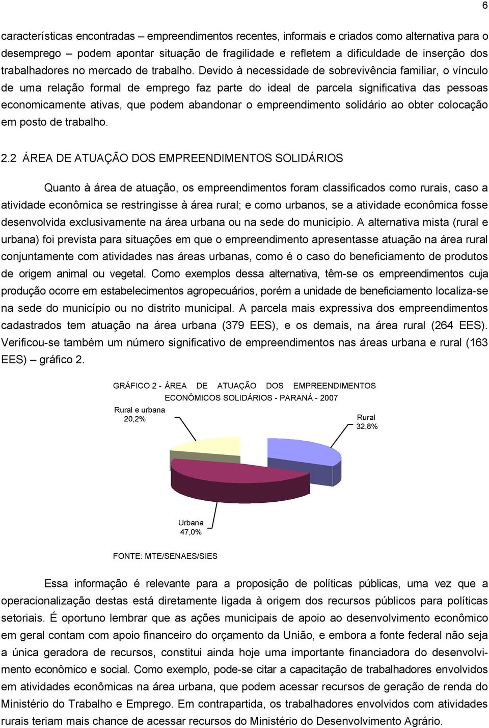 Devido à necessidade de sobrevivência familiar, o vínculo de uma relação formal de emprego faz parte do ideal de parcela significativa das pessoas economicamente ativas, que podem abandonar o