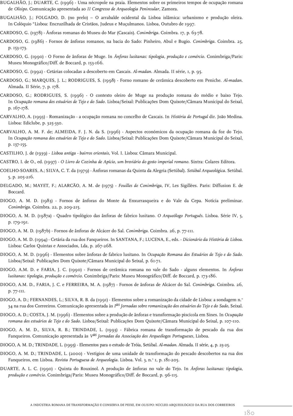 CARDOSO, G. (1978) - Ânforas romanas do Museu do Mar (Cascais). Conimbriga. Coimbra. 17, p. 63-78. CARDOSO, G. (1986) - Fornos de ânforas romanos, na bacia do Sado: Pinheiro, Abul e Bugio. Conimbriga. Coimbra. 25, p.