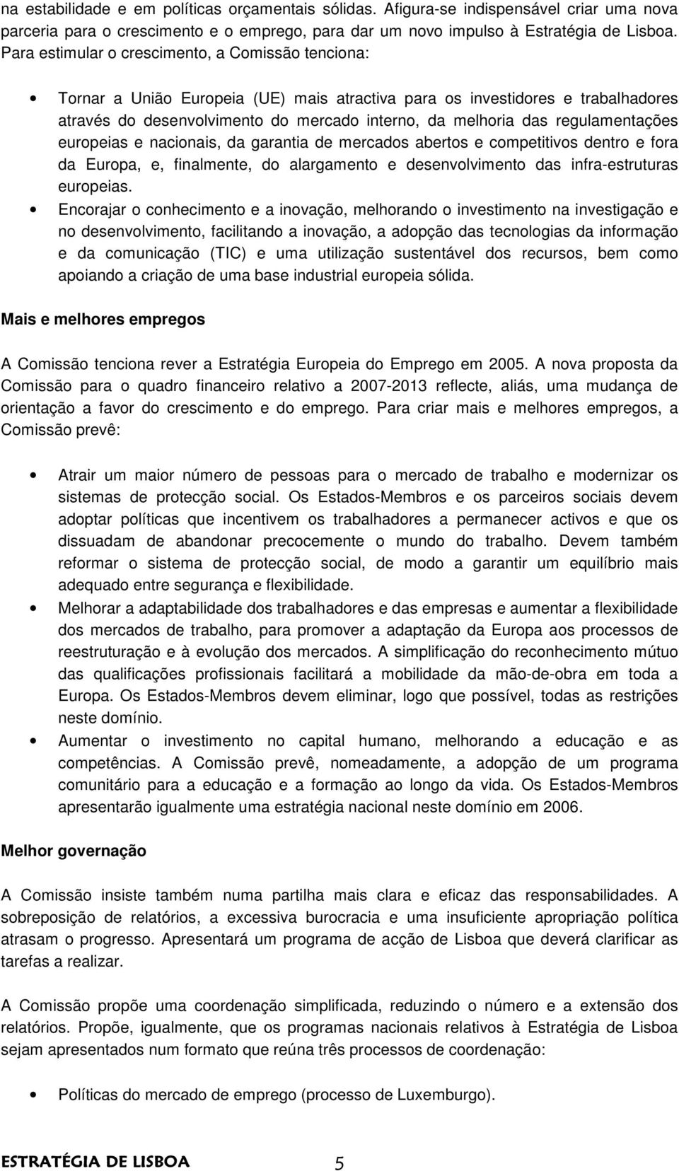 regulamentações europeias e nacionais, da garantia de mercados abertos e competitivos dentro e fora da Europa, e, finalmente, do alargamento e desenvolvimento das infra-estruturas europeias.