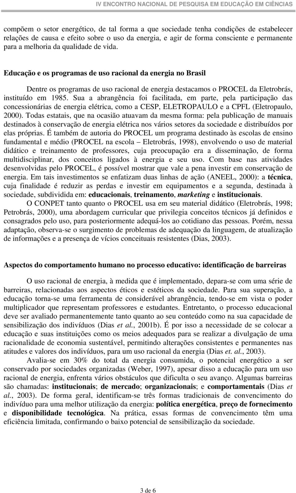 Sua a abrangência foi facilitada, em parte, pela participação das concessionárias de energia elétrica, como a CESP, ELETROPAULO e a CPFL (Eletropaulo, 2000).