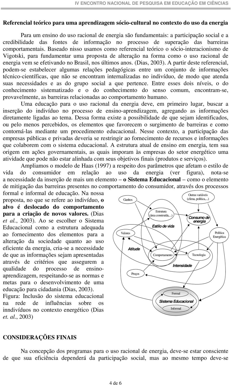 Baseado nisso usamos como referencial teórico o sócio-interacionismo de Vigotski, para fundamentar uma proposta de alteração na forma como o uso racional de energia vem se efetivando no Brasil, nos