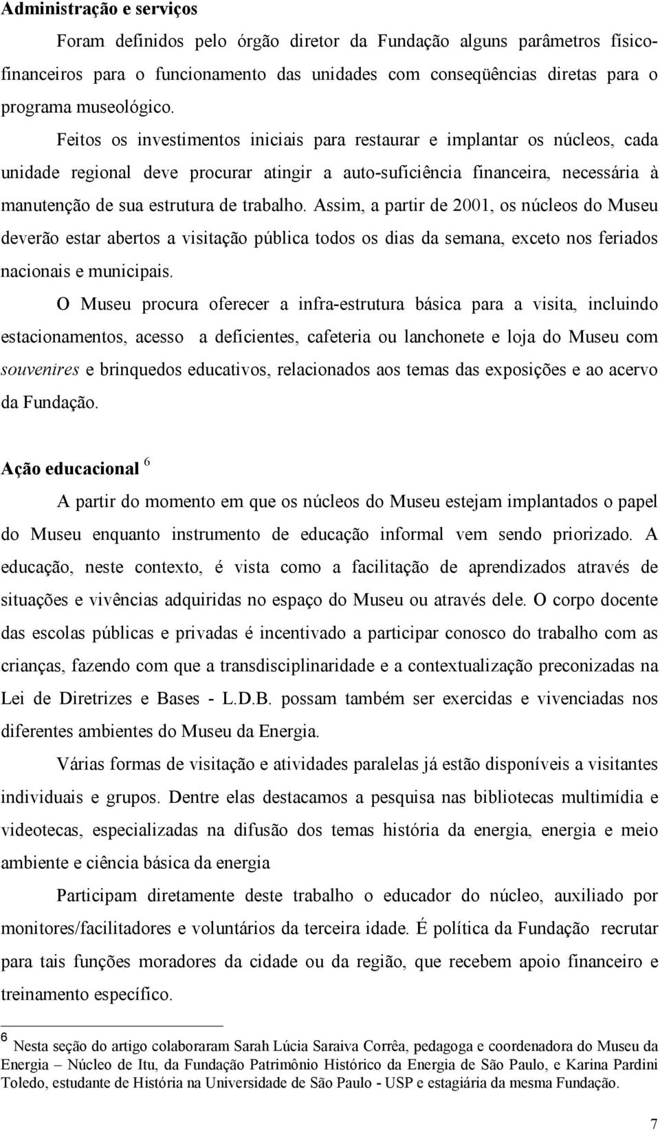 Assim, a partir de 2001, os núcleos do Museu deverão estar abertos a visitação pública todos os dias da semana, exceto nos feriados nacionais e municipais.