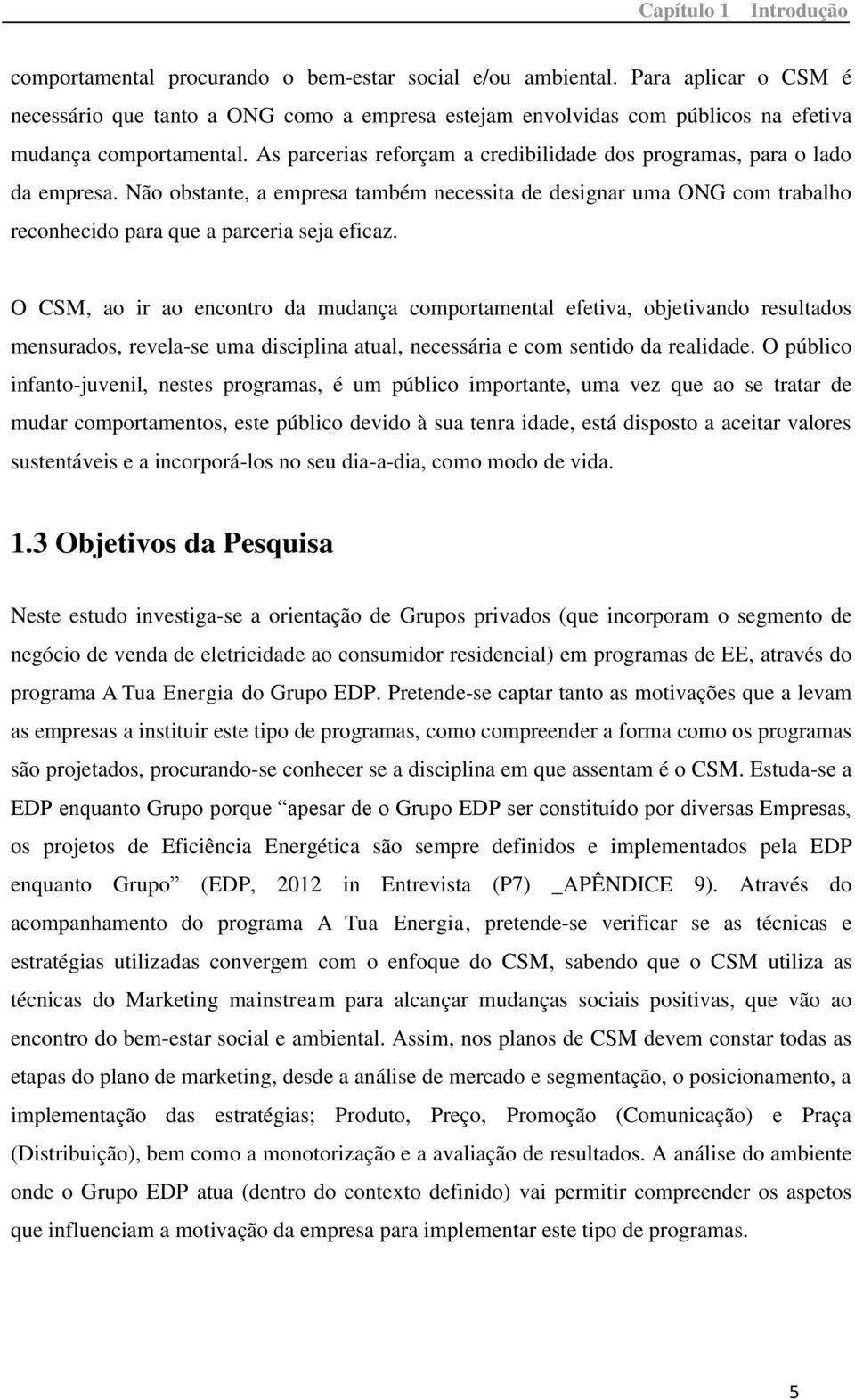 As parcerias reforçam a credibilidade dos programas, para o lado da empresa. Não obstante, a empresa também necessita de designar uma ONG com trabalho reconhecido para que a parceria seja eficaz.