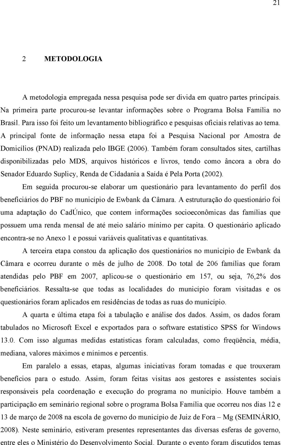 A principal fonte de informação nessa etapa foi a Pesquisa Nacional por Amostra de Domicílios (PNAD) realizada pelo IBGE (2006).