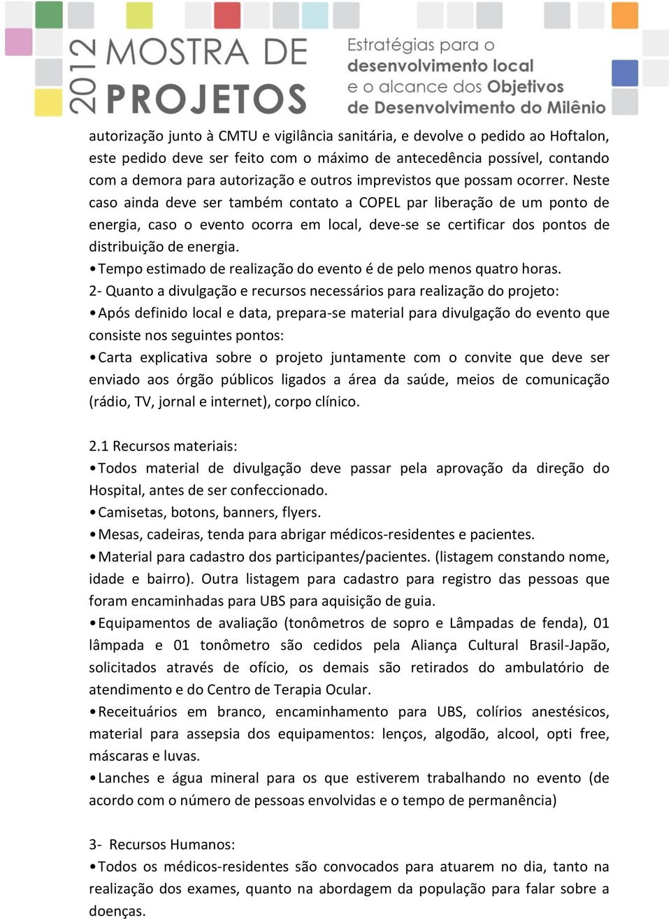 Neste caso ainda deve ser também contato a COPEL par liberação de um ponto de energia, caso o evento ocorra em local, deve-se se certificar dos pontos de distribuição de energia.