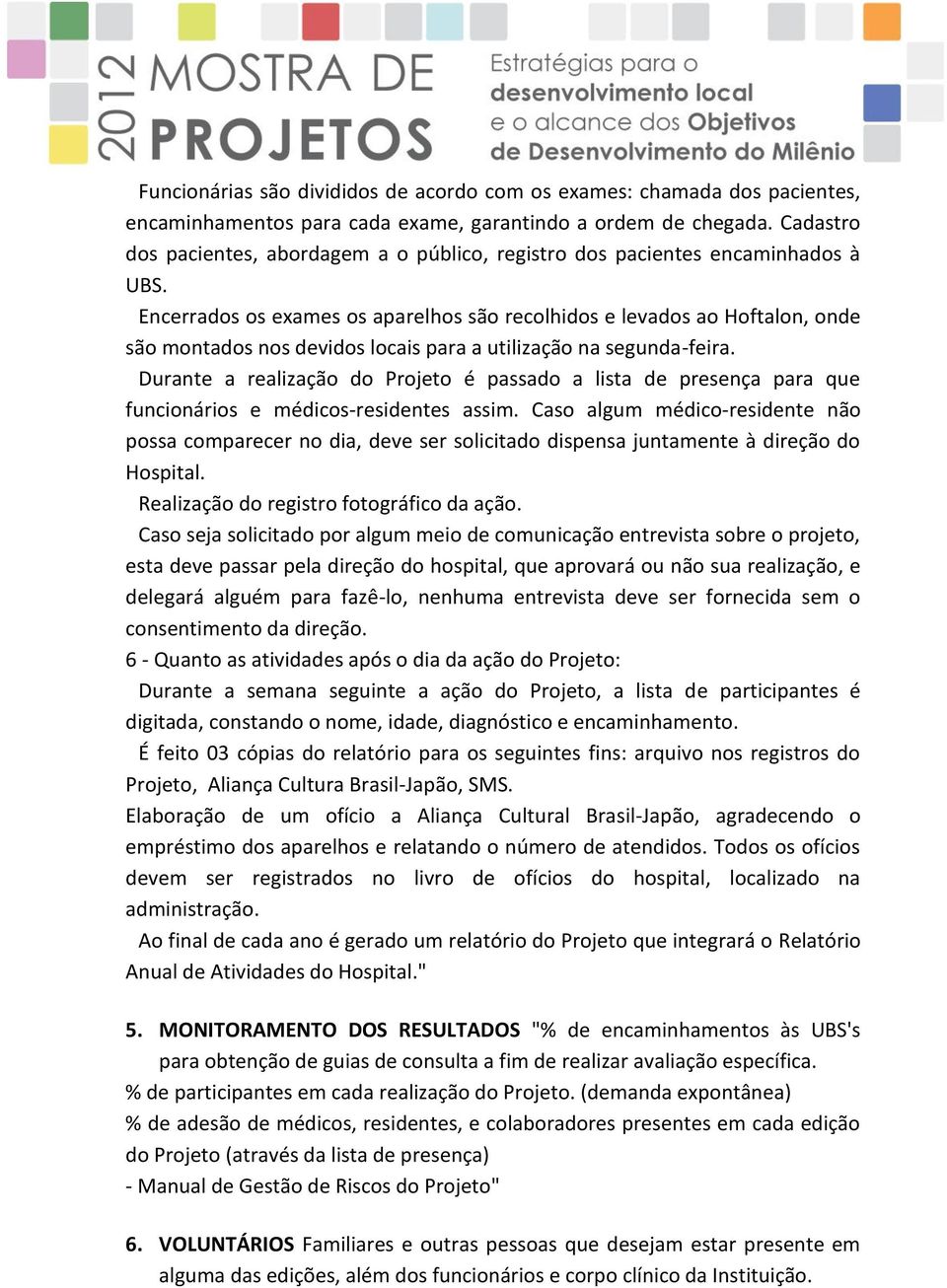 Encerrados os exames os aparelhos são recolhidos e levados ao Hoftalon, onde são montados nos devidos locais para a utilização na segunda-feira.