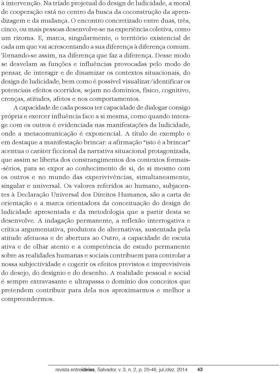 E, marca, singularmente, o território existencial de cada um que vai acrescentando a sua diferença à diferença comum. Tornando-se assim, na diferença que faz a diferença.