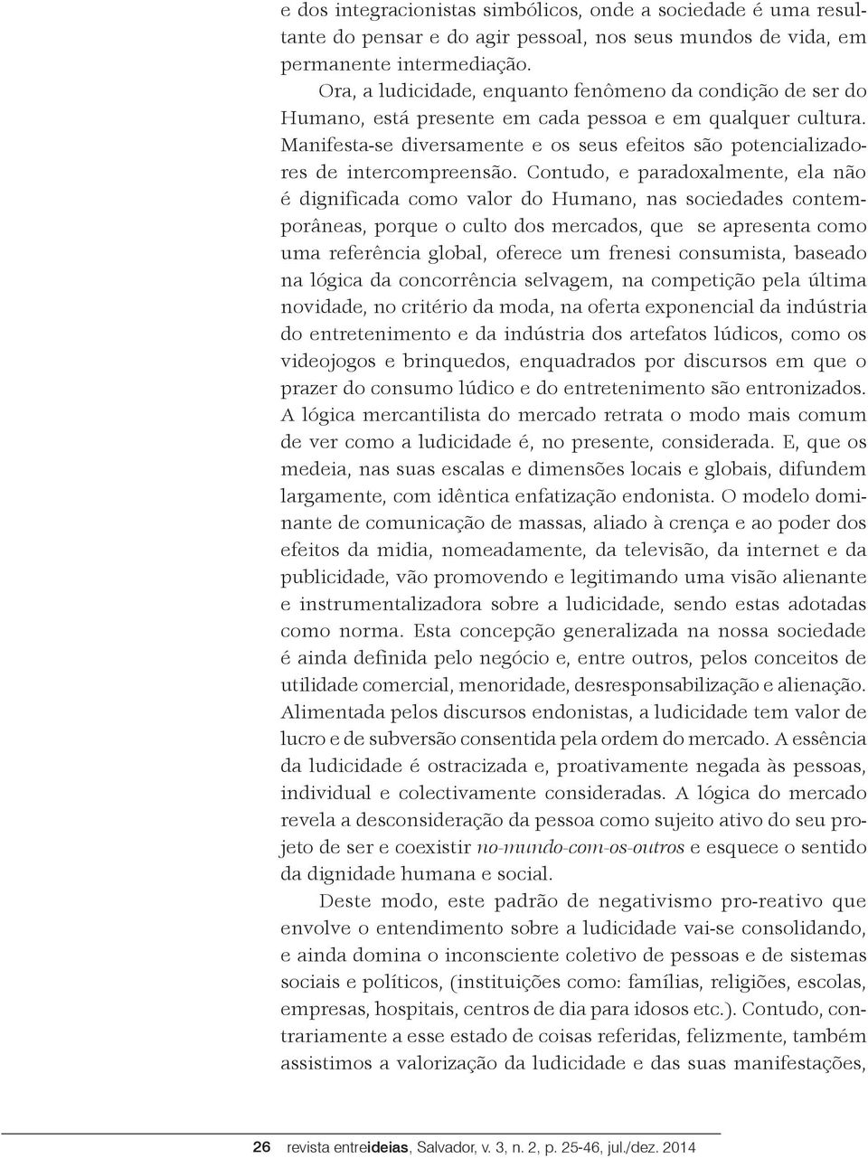 Manifesta-se diversamente e os seus efeitos são potencializadores de intercompreensão.