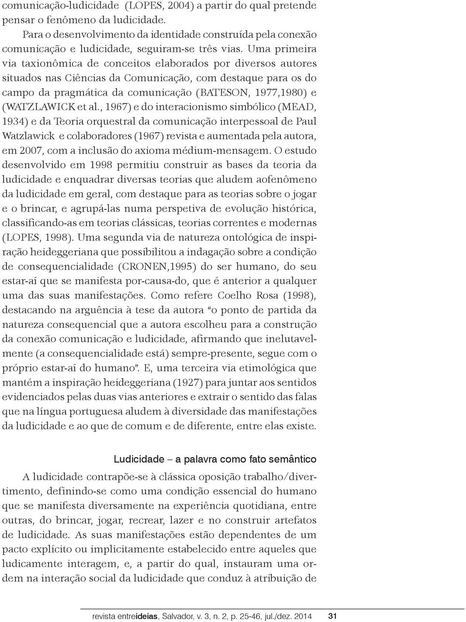 Uma primeira via taxionômica de conceitos elaborados por diversos autores situados nas Ciências da Comunicação, com destaque para os do campo da pragmática da comunicação (BATESON, 1977,1980) e