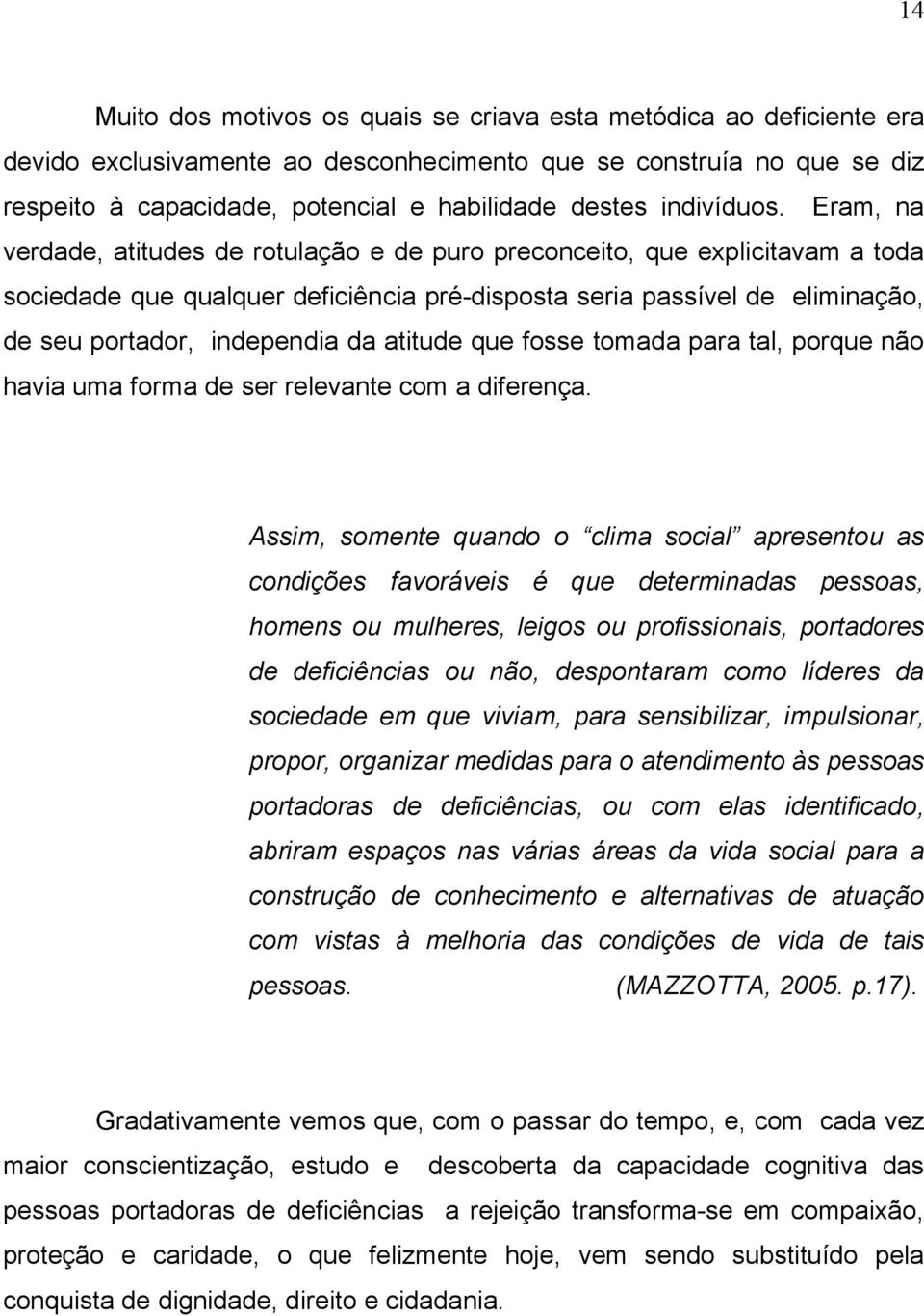 Eram, na verdade, atitudes de rotulação e de puro preconceito, que explicitavam a toda sociedade que qualquer deficiência pré-disposta seria passível de eliminação, de seu portador, independia da