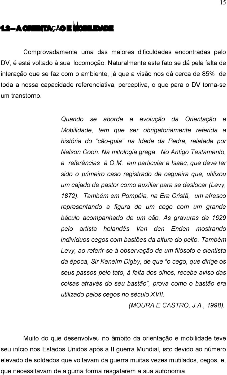 transtorno. Quando se aborda a evolução da Orientação e Mobilidade, tem que ser obrigatoriamente referida a história do cão-guia na Idade da Pedra, relatada por Nelson Coon. Na mitologia grega.